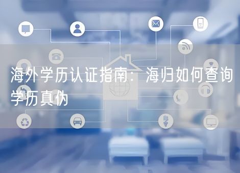 海外学历认证指南：海归如何查询学历真伪