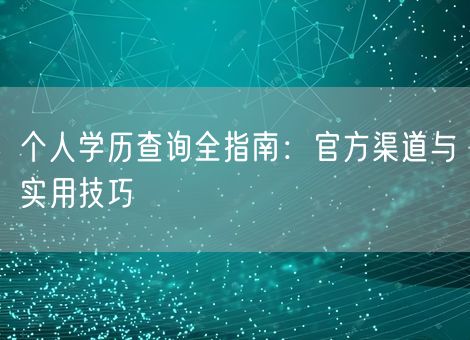 个人学历查询全指南：官方渠道与实用技巧