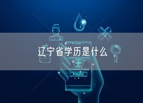 辽宁省学历是什么 辽宁省学历是什么