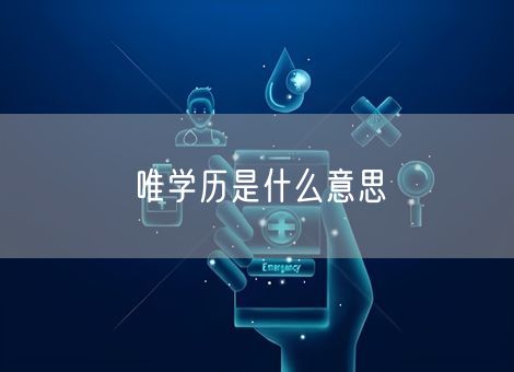 唯学历是什么意思 唯学历是什么意思