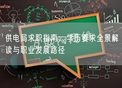 供电局求职指南:学历要求全景解读与职业发展路径 供电局求职指南:学历要求全景解读与职业发展路径