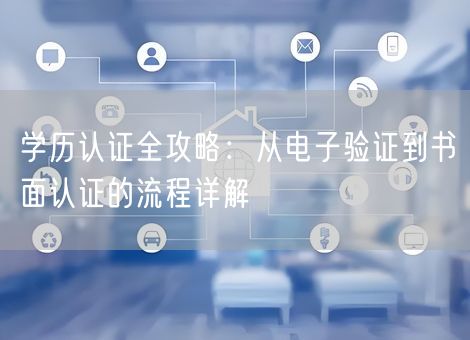 学历认证全攻略：从电子验证到书面认证的流程详解