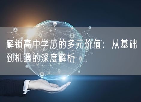 解锁高中学历的多元价值：从基础到机遇的深度解析