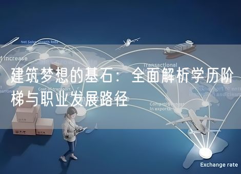 建筑梦想的基石：全面解析学历阶梯与职业发展路径