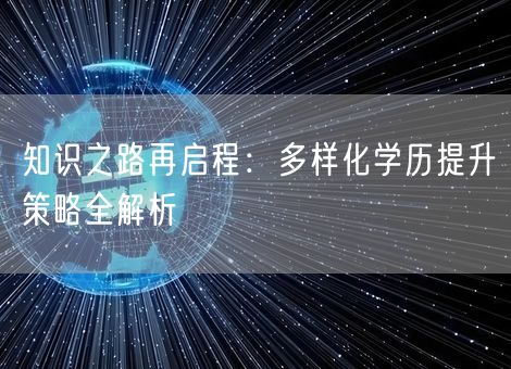 知识之路再启程：多样化学历提升策略全解析