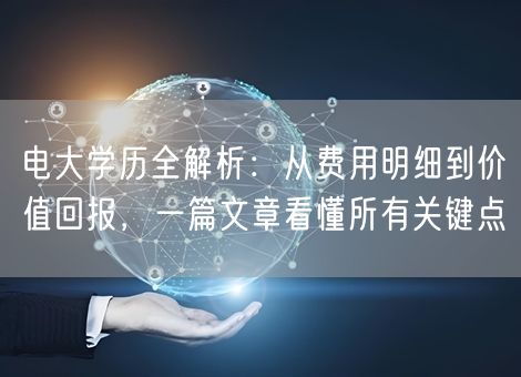 电大学历全解析:从费用明细到价值回报,一篇文章看懂所有关键点 电大学历全解析:从费用明细到价值回报,一篇文章看懂所有关键点