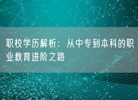 职校学历解析：从中专到本科的职业教育进阶之路