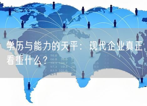 学历与能力的天平:现代企业真正看重什么? 学历与能力的天平:现代企业真正看重什么?