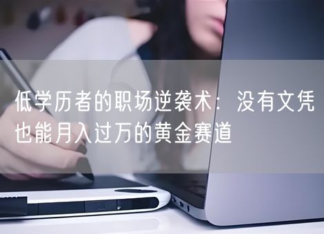 低学历者的职场逆袭术：没有文凭也能月入过万的黄金赛道