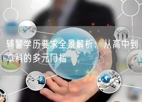 辅警学历要求全景解析：从高中到本科的多元门槛