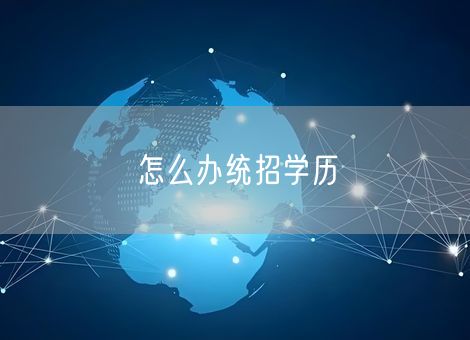 怎么办统招学历 怎么办统招学历