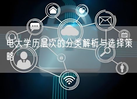 电大学历层次的分类解析与选择策略
