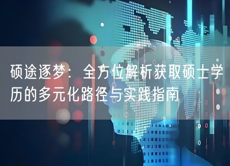 硕途逐梦:全方位解析获取硕士学历的多元化路径与实践指南 硕途逐梦:全方位解析获取硕士学历的多元化路径与实践指南