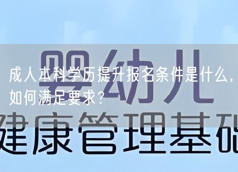 成人本科学历提升报名条件是什么，如何满足要求？