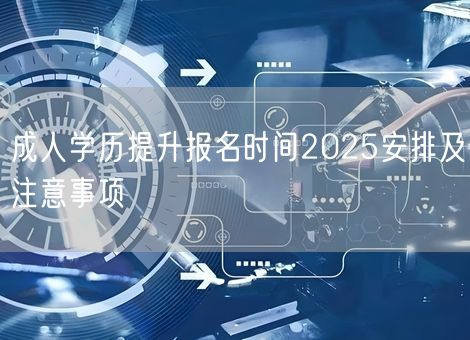 成人学历提升报名时间2025安排及注意事项