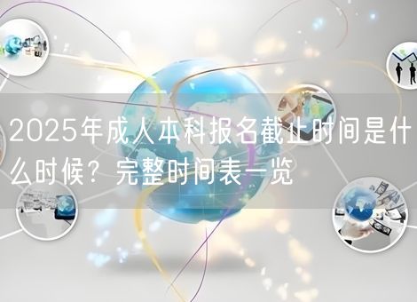 2025年成人本科报名截止时间是什么时候?完整时间表一览 2025年成人本科报名截止时间是什么时候?完整时间表一览
