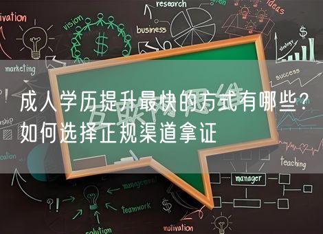 成人学历提升最快的方式有哪些？如何选择正规渠道拿证